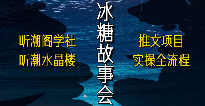 抖音冰糖故事会项目实操，小说推文项目实操全流程，简单粗暴！-梦帆创业网