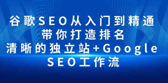 （10169期）谷歌SEO从入门到精通 带你打造排名 清晰的独立站+Google SEO工作流-梦帆创业网