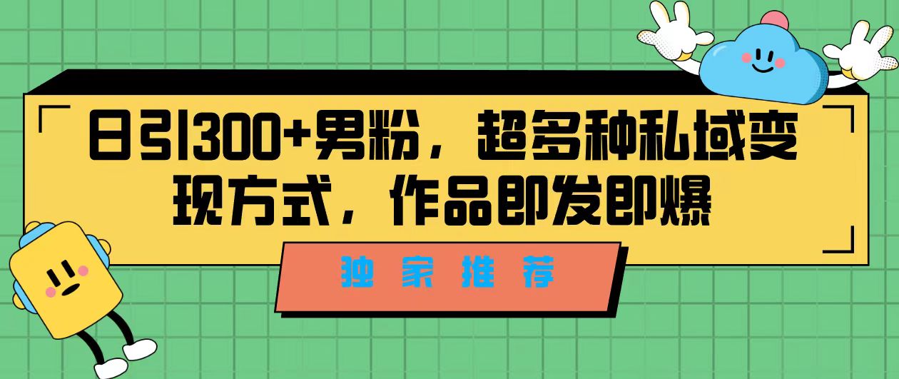独家推荐！日引300+男粉，超多种私域变现方式，作品即发即报-梦帆创业网