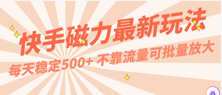 每天稳定500+，外面卖2980的快手磁力最新玩法，不靠流量可批量放大，手机电脑都可操作-梦帆创业网