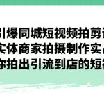 引爆同城-短视频拍剪课:实体商家拍摄制作实战,教你拍出引流到店的短视频-梦帆创业网