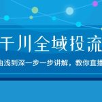 2024千川全域投流精品实操：由谈到深一步一步讲解，教你直播带货（15节）-梦帆创业网