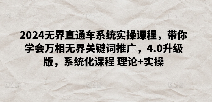2024无界直通车系统实操课程，带你学会万相无界关键词推广，4.0升级版，系统化课程 理论+实操-梦帆创业网