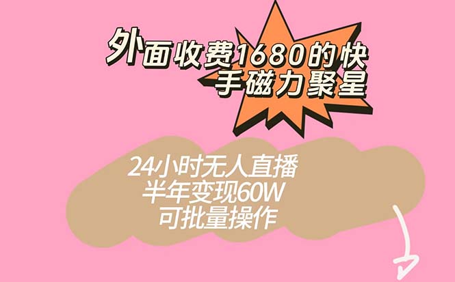 外面收费1680的快手磁力聚星项目，24小时无人直播 半年变现60W，可批量操作-梦帆创业网