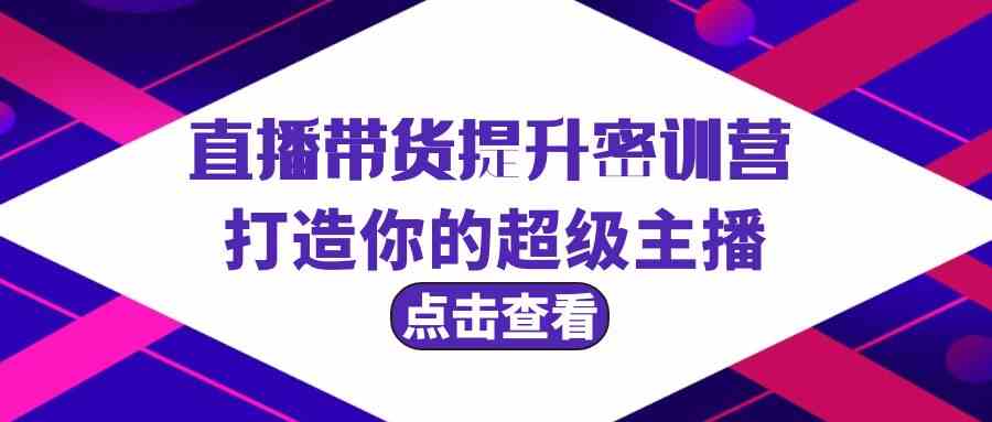 直播带货提升特训营，打造你的超级主播（3节直播课+配套资料）-梦帆创业网
