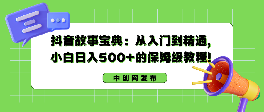 抖音故事宝典：从入门到精通，小白日入500+的保姆级教程！-梦帆创业网