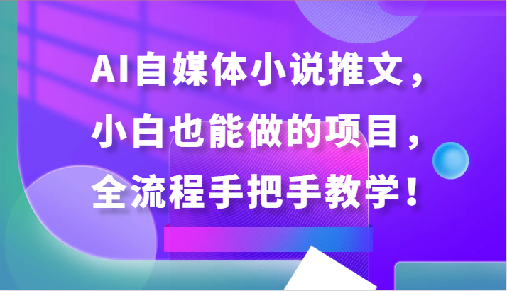 AI自媒体小说推文，小白也能做的项目，全流程手把手教学！-梦帆创业网