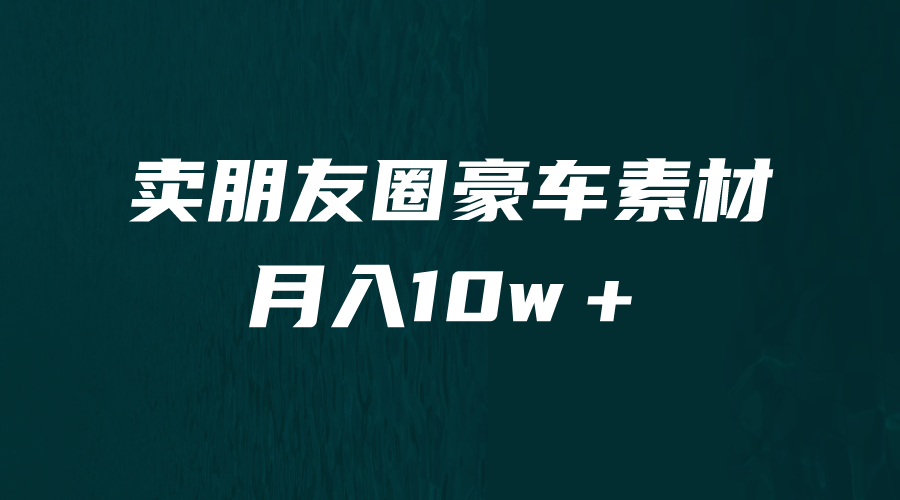 卖朋友圈素材，月入10w＋，小众暴利的赛道，谁做谁赚钱（教程+素材）-梦帆创业网