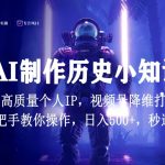 视频号AI制作历史小知识，日入1000+高质量原创个人ip，秒过原创，降维打击，全网首发-梦帆创业网