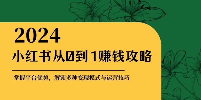 （12971期）小红书从0到1赚钱攻略：掌握平台优势，解锁多种变现赚钱模式与运营技巧-梦帆创业网