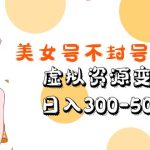 美女号不封号新玩法，虚拟资源变现，日入300-500+-梦帆创业网