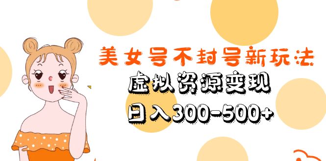美女号不封号新玩法，虚拟资源变现，日入300-500+-梦帆创业网