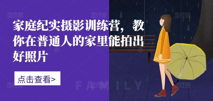 家庭纪实摄影训练营，教你在普通人的家里能拍出好照片-梦帆创业网
