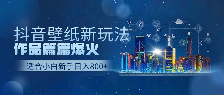 抖音壁纸号新玩法，一个作品只需要5分钟，条条爆款日收益1000＋-梦帆创业网