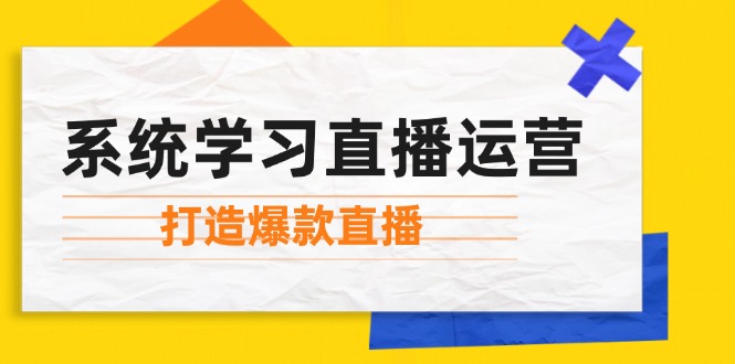 系统学习直播运营：掌握起号方法、主播能力、小店随心推，打造爆款直播-梦帆创业网