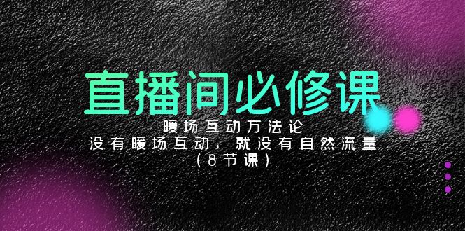直播间必修课：暖场互动方法论，没有暖场互动，就没有自然流量（8节课）-梦帆创业网