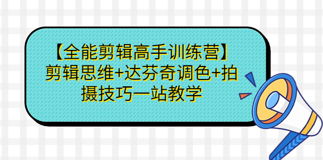 【全能剪辑高手训练营】剪辑思维+达芬奇调色+拍摄技巧一站教学-梦帆创业网