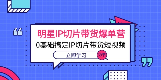 （10732期）明星IP切片带货爆单营，0基础搞定IP切片带货短视频（69节课）-梦帆创业网