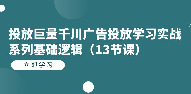 投放巨量千川广告投放学习实战系列基础逻辑（13节课）-梦帆创业网