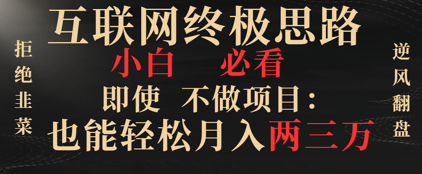 互联网终极思路，小白必看，即使不做项目也能轻松月入两三万，拒绝韭菜… -梦帆创业网