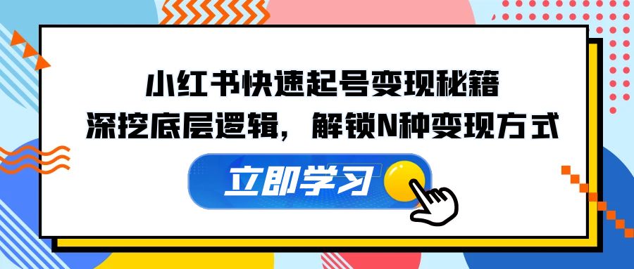 （12896期）小红书快速起号变现秘籍：深挖底层逻辑，解锁N种变现方式-梦帆创业网