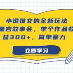 小说推文的全新玩法，黑岩故事会，单个作品收益300+，简单暴力-梦帆创业网