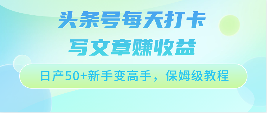 头条号每天打卡写文章赚收益，日产50+新手变高手，保姆级教程-梦帆创业网