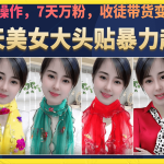 美女大头贴暴力起号教学，简单操作，7天万粉，收徒带货变现香-梦帆创业网