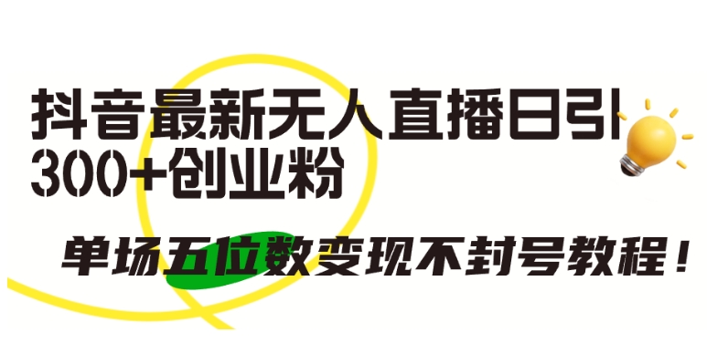 抖音最新无人直播日引300+创业粉，单场五位数变现不封号教程-梦帆创业网