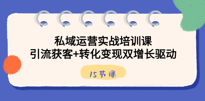 私域运营实战培训课，引流获客+转化变现双增长驱动（15节课）-梦帆创业网