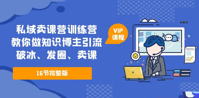 私域卖课营训练营：教你做知识博主引流、破冰、发圈、卖课（16节课完整版）-梦帆创业网