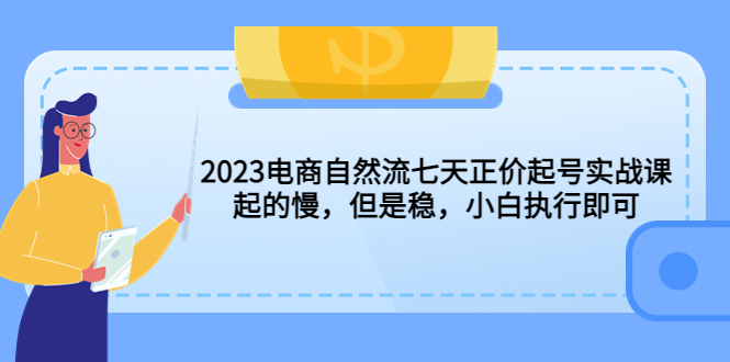 2023电商自然流七天正价起号实战课：起的慢，但是稳，小白执行即可！-梦帆创业网