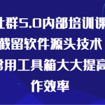 某社群5.0内部培训课程，截留软件源头技术，附常用工具箱大大提高工作效率-梦帆创业网