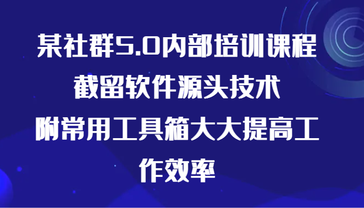 某社群5.0内部培训课程，截留软件源头技术，附常用工具箱大大提高工作效率-梦帆创业网