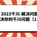 2023千川-解决问题，硬核解决你的千川问题（11节课）-梦帆创业网