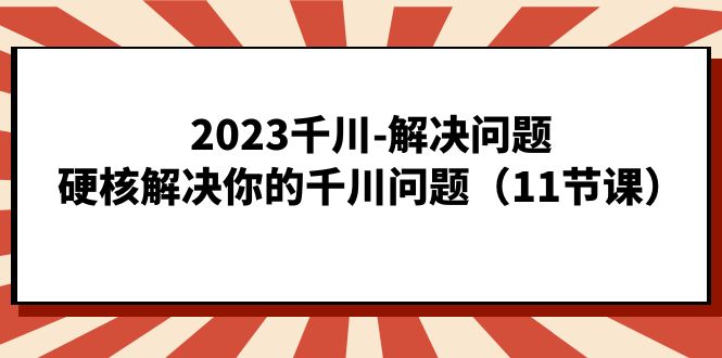 2023千川-解决问题，硬核解决你的千川问题（11节课）-梦帆创业网