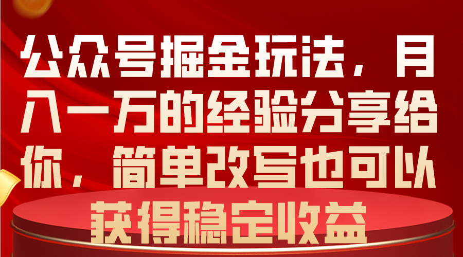 （10753期）公众号掘金玩法，月入一万的经验分享给你，简单改写也可以获得稳定收益-梦帆创业网