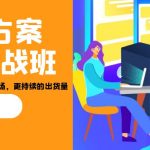 招商·方案系统实战班:让你获取更多客户,更大市场,更持续的出货量(27节)-梦帆创业网