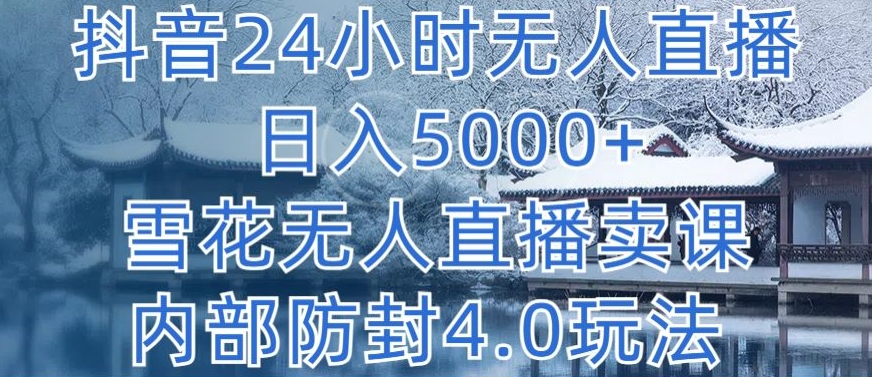 抖音24小时无人直播 日入5000+，雪花无人直播卖课，内部防封4.0玩法-梦帆创业网