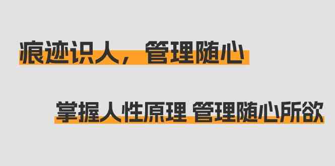 （9125期）痕迹 识人，管理随心：掌握人性原理 管理随心所欲（31节课）-梦帆创业网