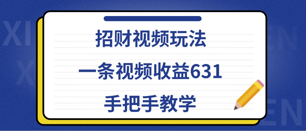 招财视频玩法，一条视频收益631，手把手教学-梦帆创业网