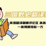 （9264期）三国野史翻译剪辑 英语翻译刷爆评论区 条条爆款一条视频涨粉1w+附888G素材-梦帆创业网