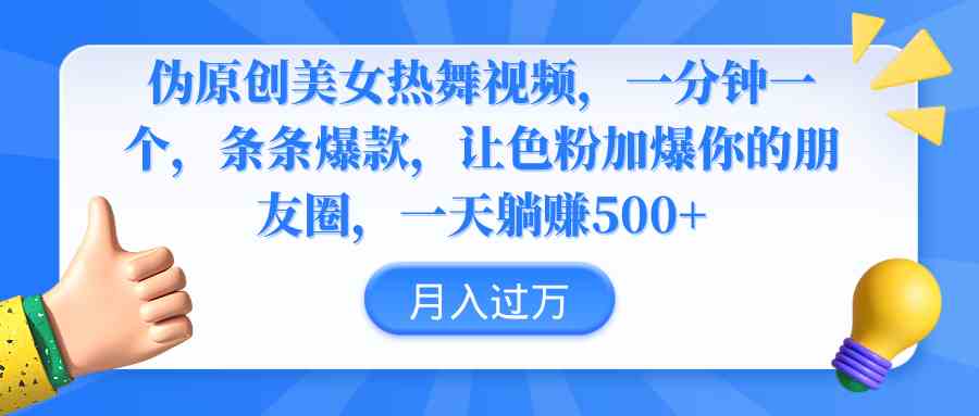 （9131期）伪原创美女热舞视频，条条爆款，让色粉加爆你的朋友圈，轻松躺赚500+-梦帆创业网