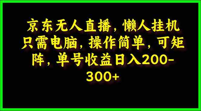 （9973期）京东无人直播，电脑挂机，操作简单，懒人专属，可矩阵操作 单号日入200-300-梦帆创业网