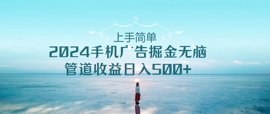（10243期）上手简单，2024手机广告掘金无脑，管道收益日入500+-梦帆创业网
