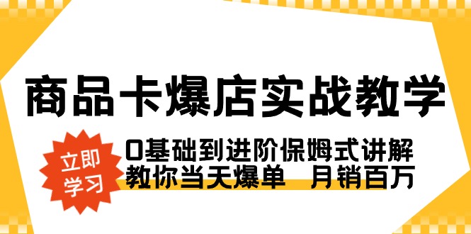 商品卡·爆店实战教学，0基础到进阶保姆式讲解，教你当天爆单 月销百万-梦帆创业网