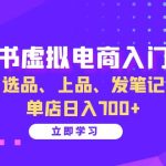 小红书虚拟电商入门指南：开店、选品、上品、发笔记全攻略 单店日入700+-梦帆创业网