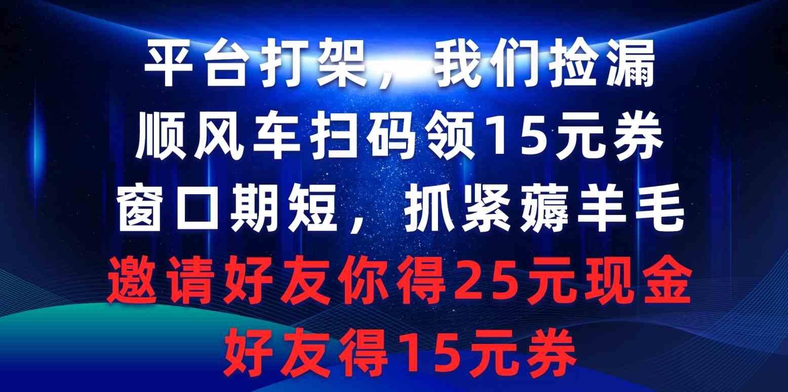 （9316期）平台打架我们捡漏，顺风车扫码领15元券，窗口期短抓紧薅羊毛，邀请好友…-梦帆创业网