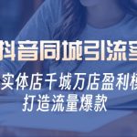 2024抖音同城引流实战课：揭秘实体店千城万店盈利模式，打造流量爆款-梦帆创业网