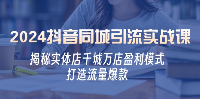 2024抖音同城引流实战课：揭秘实体店千城万店盈利模式，打造流量爆款-梦帆创业网